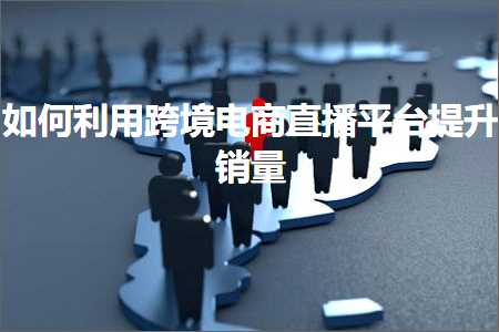 跨境电商知识:如何利用跨境电商直播平台提升销量