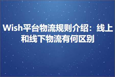 璺ㄥ鐢靛晢鐭ヨ瘑:Wish骞冲彴鐗╂祦瑙勫垯浠嬬粛锛氱嚎涓婂拰绾夸笅鐗╂祦鏈変綍鍖哄埆