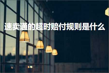 璺ㄥ鐢靛晢鐭ヨ瘑:閫熷崠閫氱殑瓒呮椂璧斾粯瑙勫垯鏄粈涔? width=