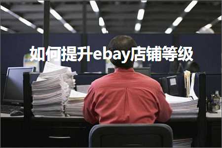 跨境电商知识:如何提升ebay店铺等级