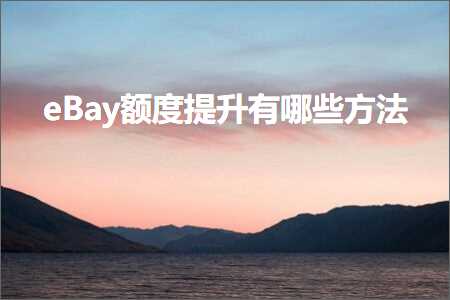 跨境电商知识:eBay额度提升有哪些方法