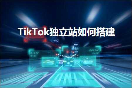 跨境电商知识:TikTok独立站如何搭建