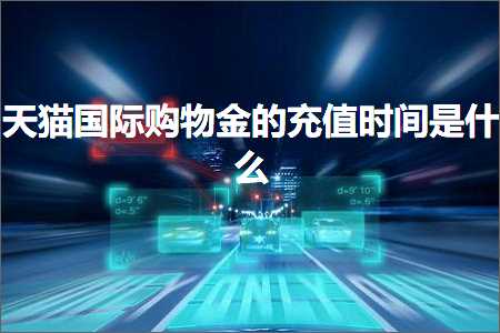 璺ㄥ鐢靛晢鐭ヨ瘑:澶╃尗鍥介檯璐墿閲戠殑鍏呭€兼椂闂存槸浠€涔? width=