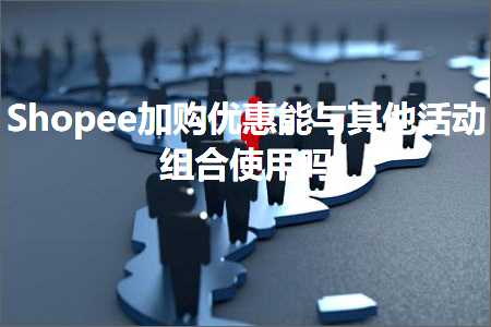 跨境电商知识:Shopee加购优惠能与其他活动组合使用吗