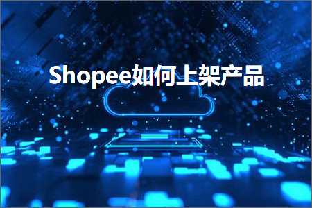 璺ㄥ鐢靛晢鐭ヨ瘑:Shopee濡備綍涓婃灦浜у搧