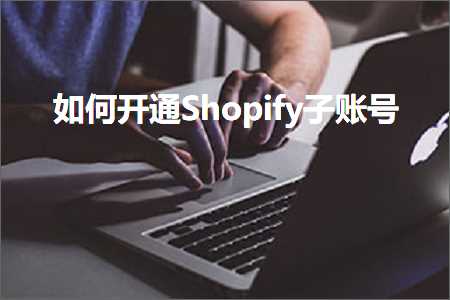 跨境电商知识:如何开通Shopify子账号