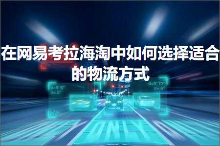 跨境电商知识:在网易考拉海淘中如何选择适合的物流方式